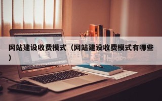 安康网站建设收费模式（网站建设收费模式有哪些）