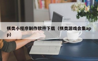 安康棋类小程序制作软件下载（棋类游戏合集app）