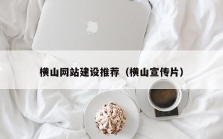 安康横山网站建设推荐（横山宣传片）