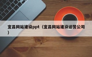 安康宜昌网站建设ppt（宜昌网站建设运营公司）