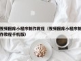 安康视频图库小程序制作教程（视频图库小程序制作教程手机版）