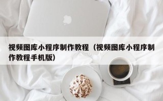 安康视频图库小程序制作教程（视频图库小程序制作教程手机版）